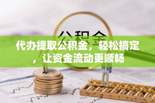 会东代办提取公积金，轻松搞定，让资金流动更顺畅