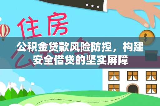 会东公积金贷款风险防控，构建安全借贷的坚实屏障