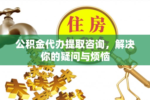 会东公积金代办提取咨询，解决你的疑问与烦恼