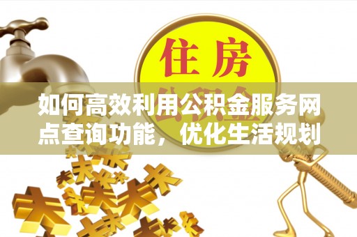 会东如何高效利用公积金服务网点查询功能，优化生活规划