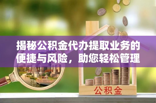 会东揭秘公积金代办提取业务的便捷与风险，助您轻松管理财务