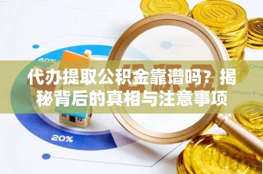会东代办提取公积金靠谱吗？揭秘背后的真相与注意事项