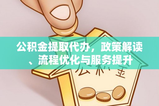 会东公积金提取代办，政策解读、流程优化与服务提升