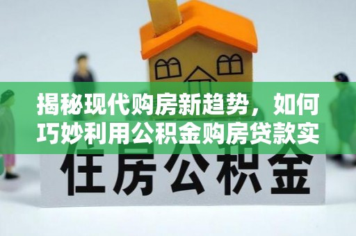 会东揭秘现代购房新趋势，如何巧妙利用公积金购房贷款实现梦想家园
