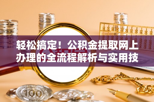 会东轻松搞定！公积金提取网上办理的全流程解析与实用技巧