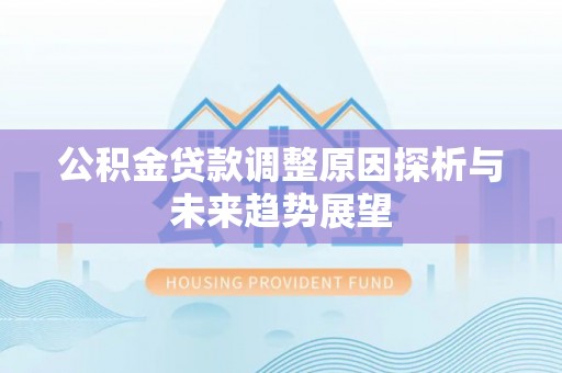 会东公积金贷款调整原因探析与未来趋势展望