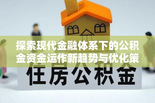 会东探索现代金融体系下的公积金资金运作新趋势与优化策略