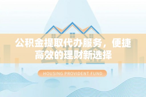 会东公积金提取代办服务，便捷高效的理财新选择