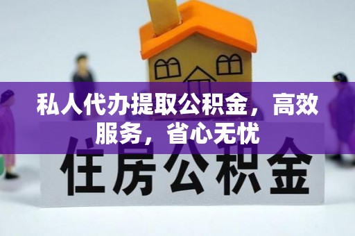 会东私人代办提取公积金，高效服务，省心无忧