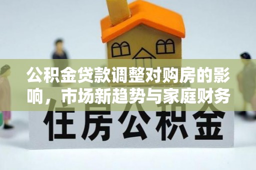 会东公积金贷款调整对购房的影响，市场新趋势与家庭财务规划