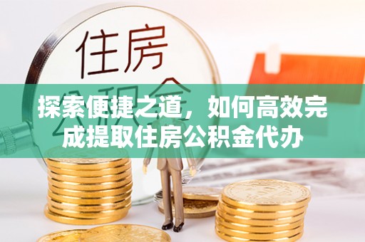 会东探索便捷之道，如何高效完成提取住房公积金代办