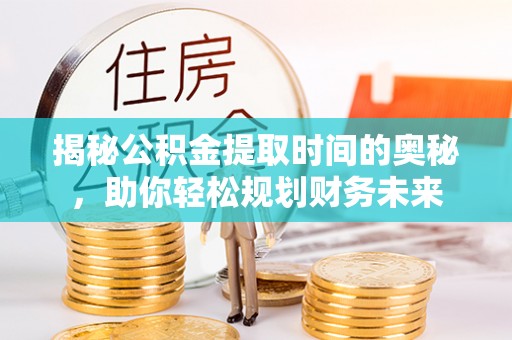 会东揭秘公积金提取时间的奥秘，助你轻松规划财务未来
