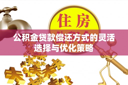 会东公积金贷款偿还方式的灵活选择与优化策略