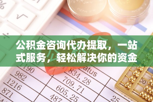 会东公积金咨询代办提取，一站式服务，轻松解决你的资金难题