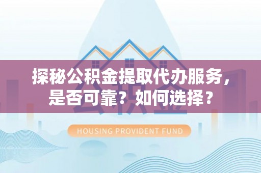 会东探秘公积金提取代办服务，是否可靠？如何选择？