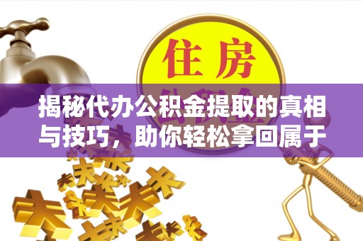 会东揭秘代办公积金提取的真相与技巧，助你轻松拿回属于你的钱