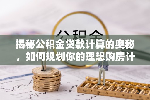 会东揭秘公积金贷款计算的奥秘，如何规划你的理想购房计划