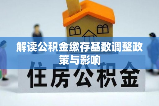 会东解读公积金缴存基数调整政策与影响