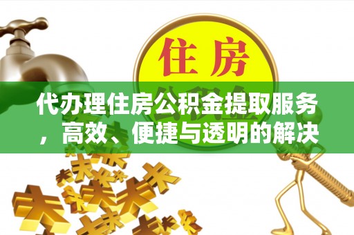 会东代办理住房公积金提取服务，高效、便捷与透明的解决方案
