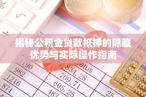 会东揭秘公积金贷款抵押的隐藏优势与实际操作指南