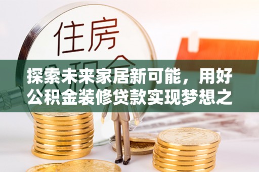 会东探索未来家居新可能，用好公积金装修贷款实现梦想之家