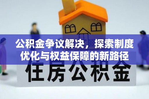 会东公积金争议解决，探索制度优化与权益保障的新路径