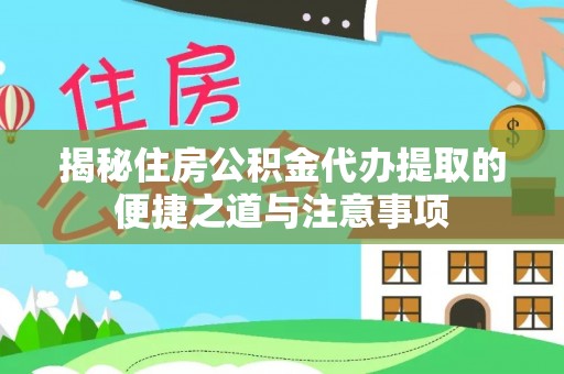 会东揭秘住房公积金代办提取的便捷之道与注意事项