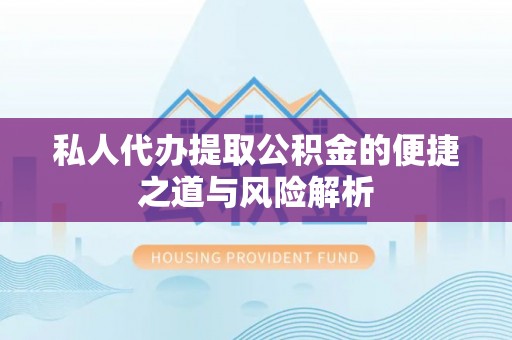 会东私人代办提取公积金的便捷之道与风险解析