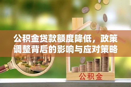会东公积金贷款额度降低，政策调整背后的影响与应对策略