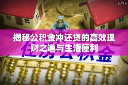 会东揭秘公积金冲还贷的高效理财之道与生活便利