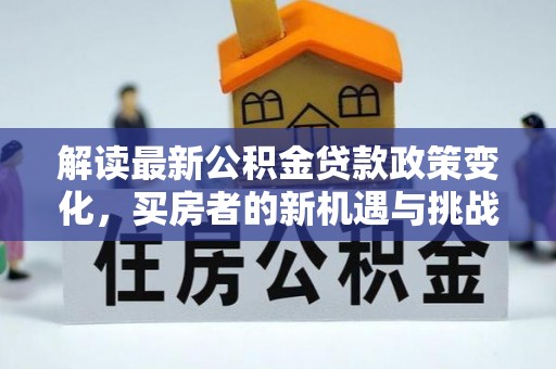 会东解读最新公积金贷款政策变化，买房者的新机遇与挑战