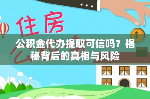 会东公积金代办提取可信吗？揭秘背后的真相与风险