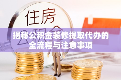 会东揭秘公积金装修提取代办的全流程与注意事项