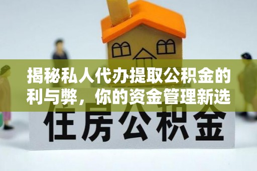 会东揭秘私人代办提取公积金的利与弊，你的资金管理新选择