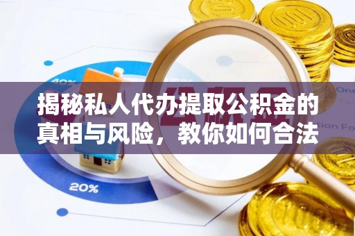 会东揭秘私人代办提取公积金的真相与风险，教你如何合法高效操作