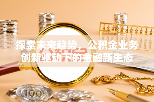 会东探索未来趋势，公积金业务创新驱动下的金融新生态