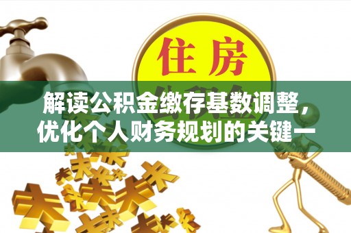 会东解读公积金缴存基数调整，优化个人财务规划的关键一步