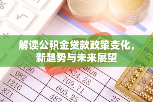 会东解读公积金贷款政策变化，新趋势与未来展望