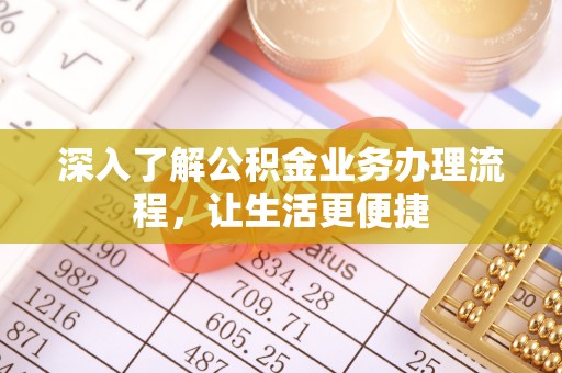 会东深入了解公积金业务办理流程，让生活更便捷