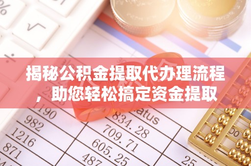 会东揭秘公积金提取代办理流程，助您轻松搞定资金提取