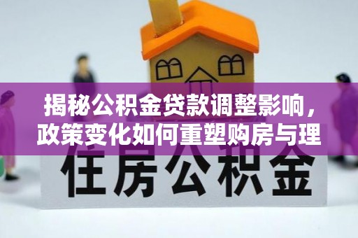 会东揭秘公积金贷款调整影响，政策变化如何重塑购房与理财规划