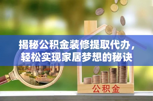 会东揭秘公积金装修提取代办，轻松实现家居梦想的秘诀
