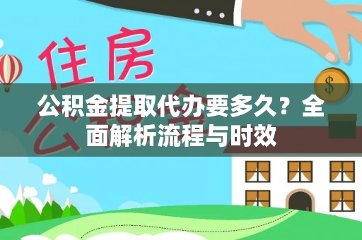 会东公积金提取代办要多久？全面解析流程与时效