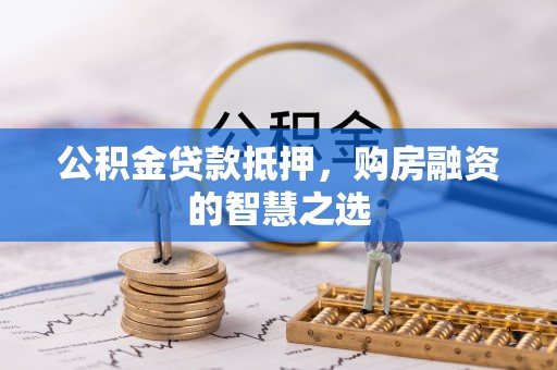 会东公积金贷款抵押，购房融资的智慧之选