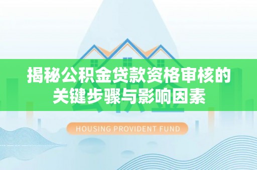 会东揭秘公积金贷款资格审核的关键步骤与影响因素