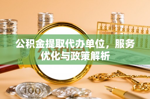 会东公积金提取代办单位，服务优化与政策解析