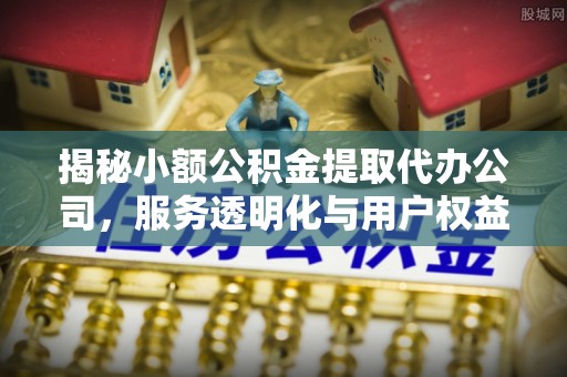 会东揭秘小额公积金提取代办公司，服务透明化与用户权益保障