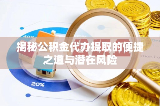 会东揭秘公积金代办提取的便捷之道与潜在风险