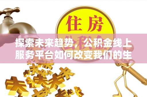 会东探索未来趋势，公积金线上服务平台如何改变我们的生活