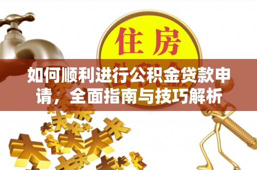 会东如何顺利进行公积金贷款申请，全面指南与技巧解析